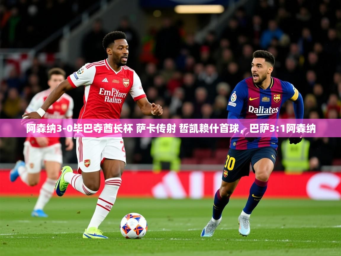 2025安博体育在线官网阿森纳3-0毕巴夺酋长杯 萨卡传射 哲凯赖什首球，巴萨3:1阿森纳  第2张