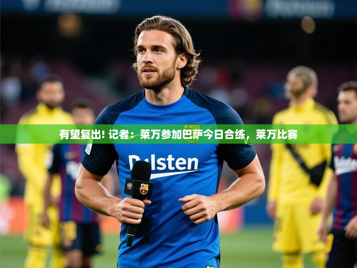 2025安博体育在线登录官网有望复出! 记者：莱万参加巴萨今日合练，莱万比赛  第2张