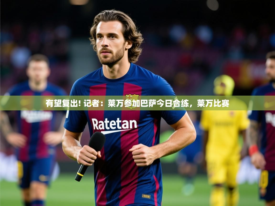 2025安博体育在线登录官网有望复出! 记者：莱万参加巴萨今日合练，莱万比赛  第4张