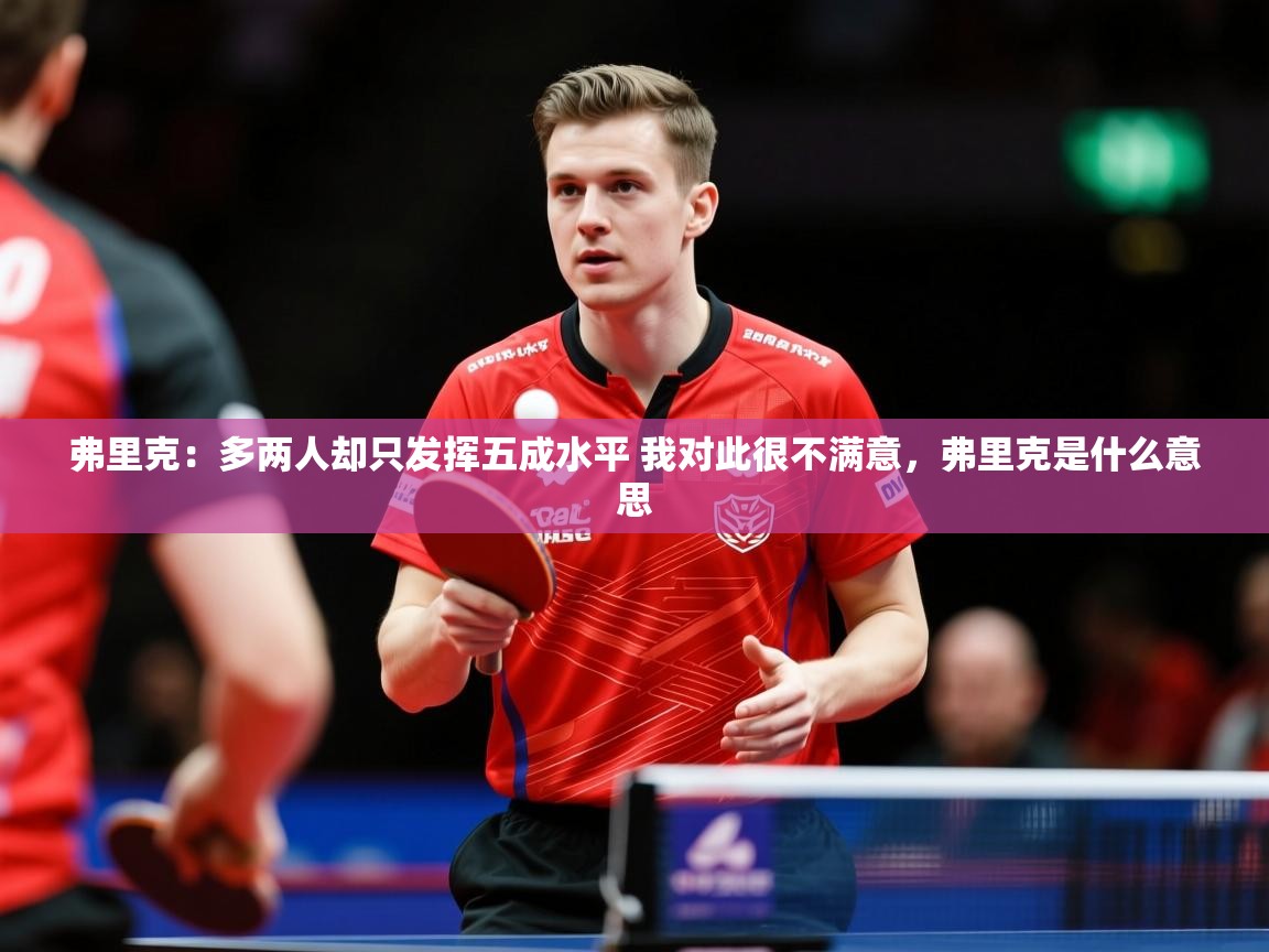 2025安博体育官方app下载弗里克:多两人却只发挥五成水平 我对此很不满意,弗里克是什么意思 第2张