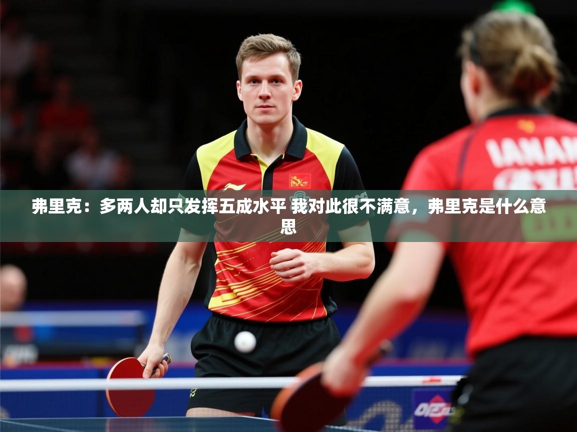 2025安博体育官方app下载弗里克:多两人却只发挥五成水平 我对此很不满意,弗里克是什么意思 第1张