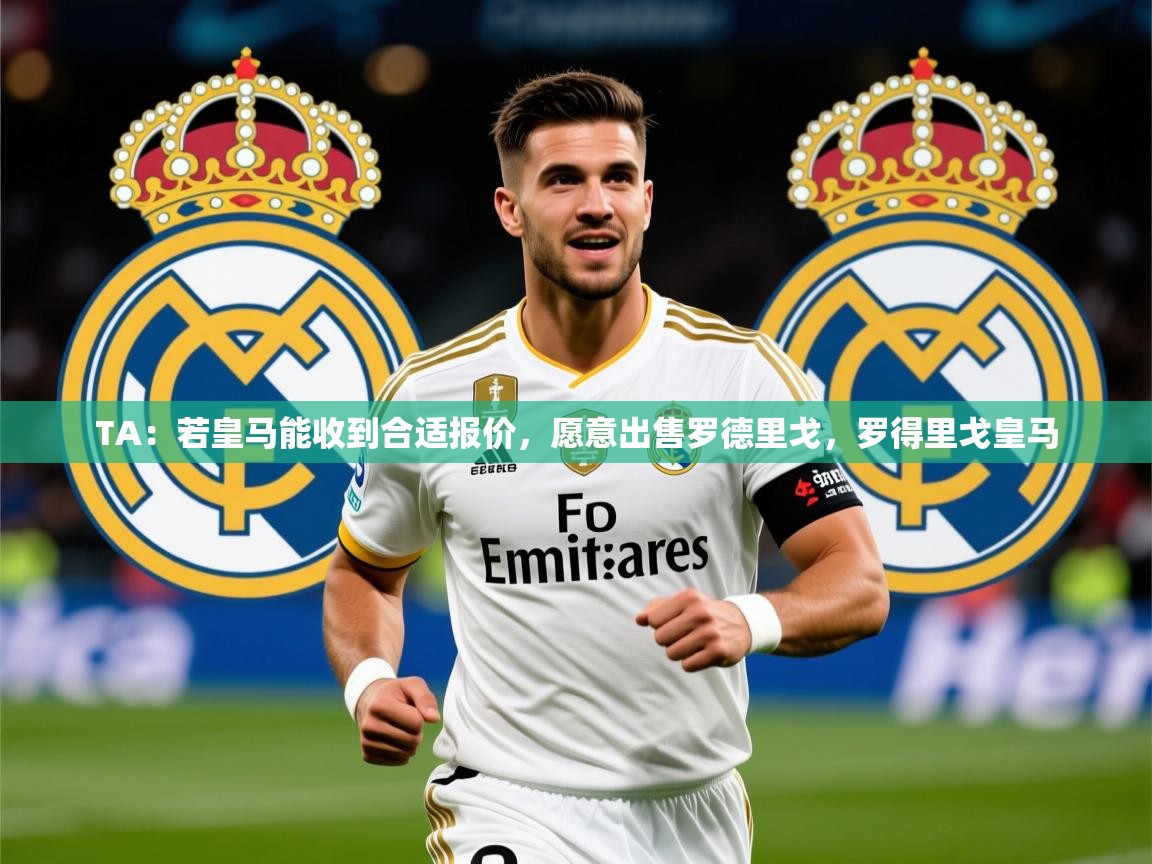 2025TA:若皇马能收到合适报价,愿意出售罗德里戈,罗得里戈皇马 第1张