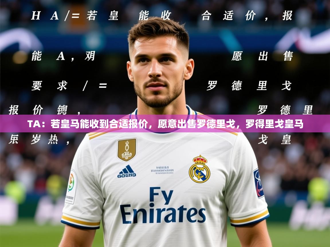 2025TA:若皇马能收到合适报价,愿意出售罗德里戈,罗得里戈皇马 第3张
