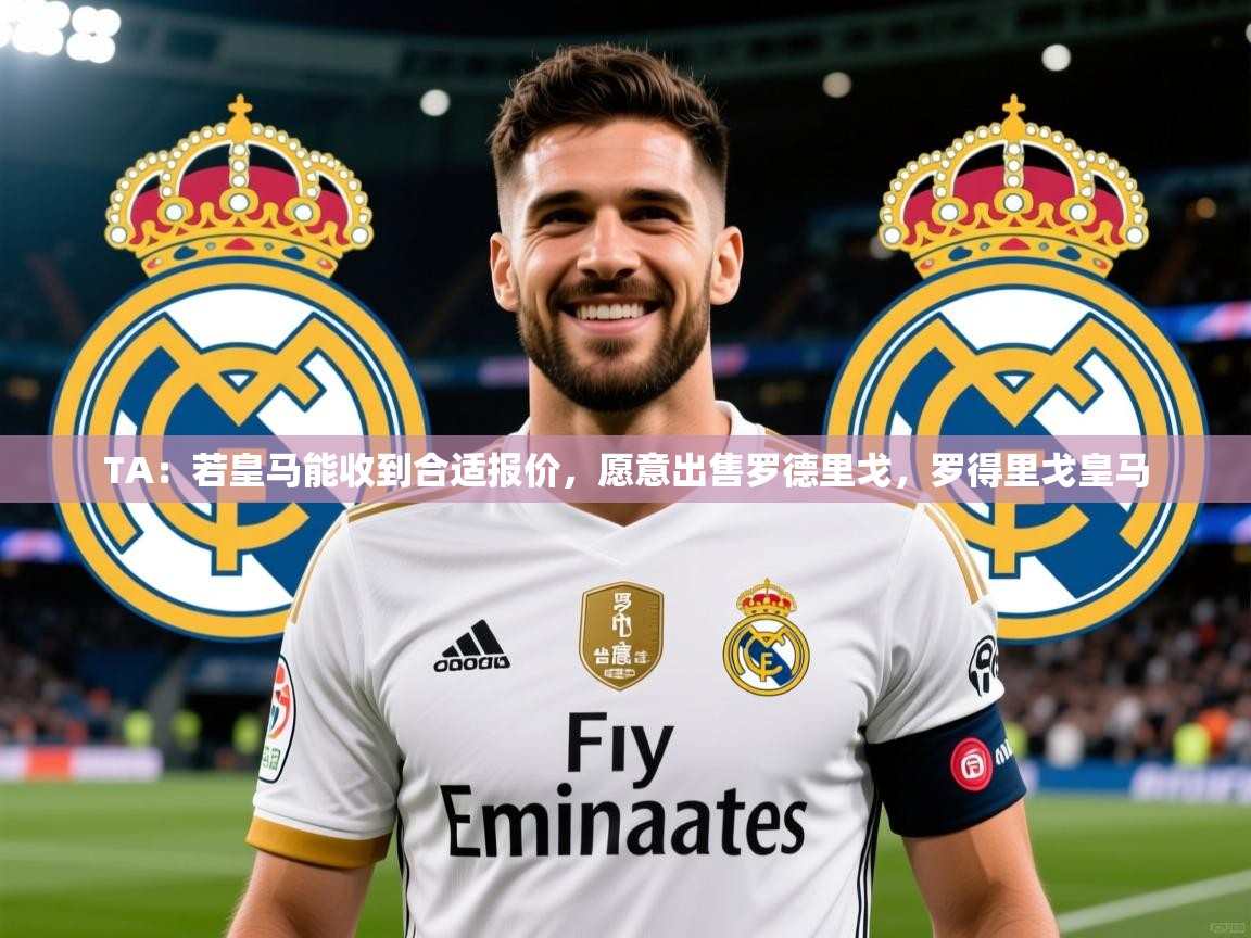 2025TA:若皇马能收到合适报价,愿意出售罗德里戈,罗得里戈皇马 第4张