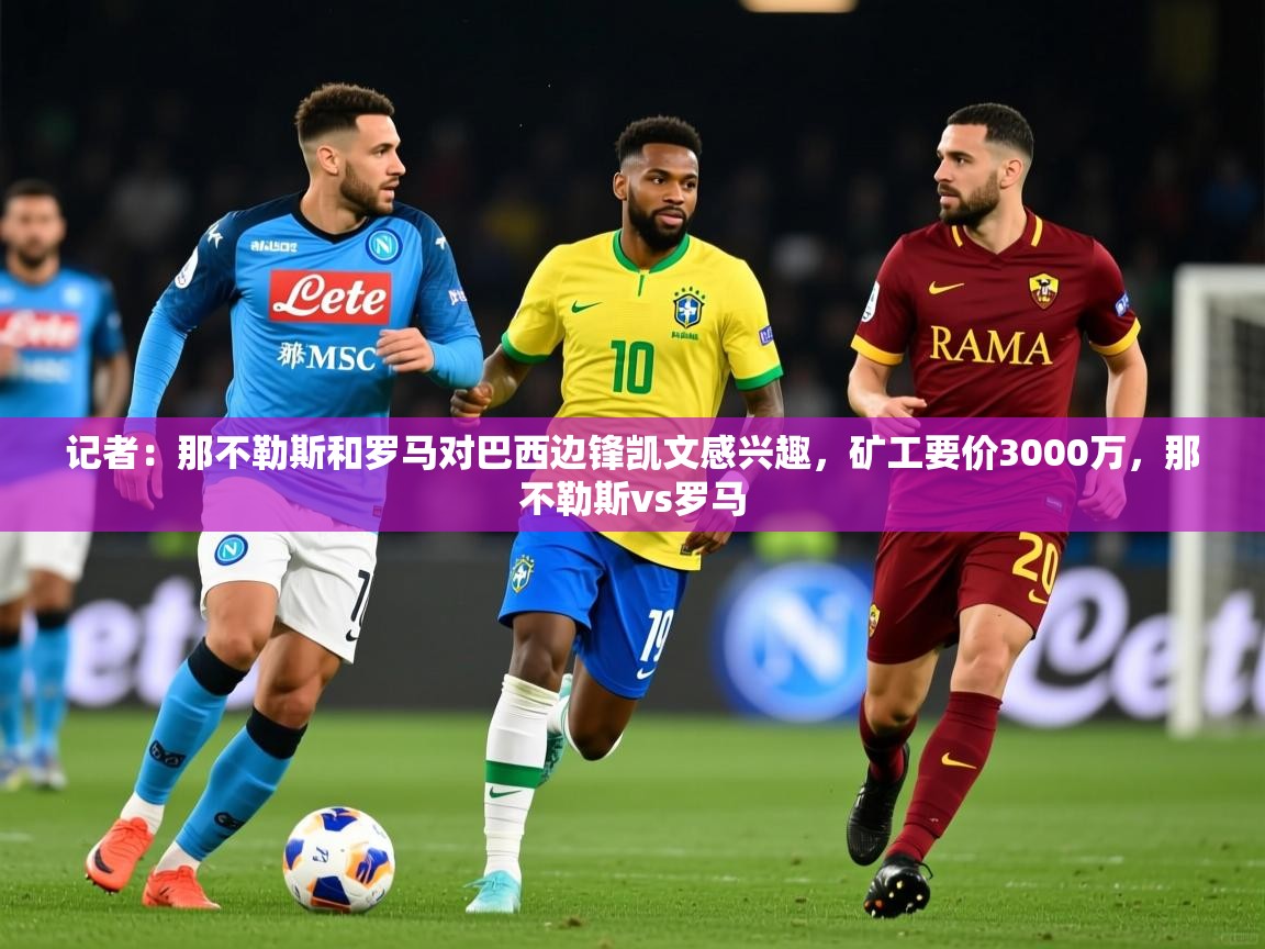 2025安博体育记者:那不勒斯和罗马对巴西边锋凯文感兴趣,矿工要价3000万,那不勒斯vs罗马 第1张