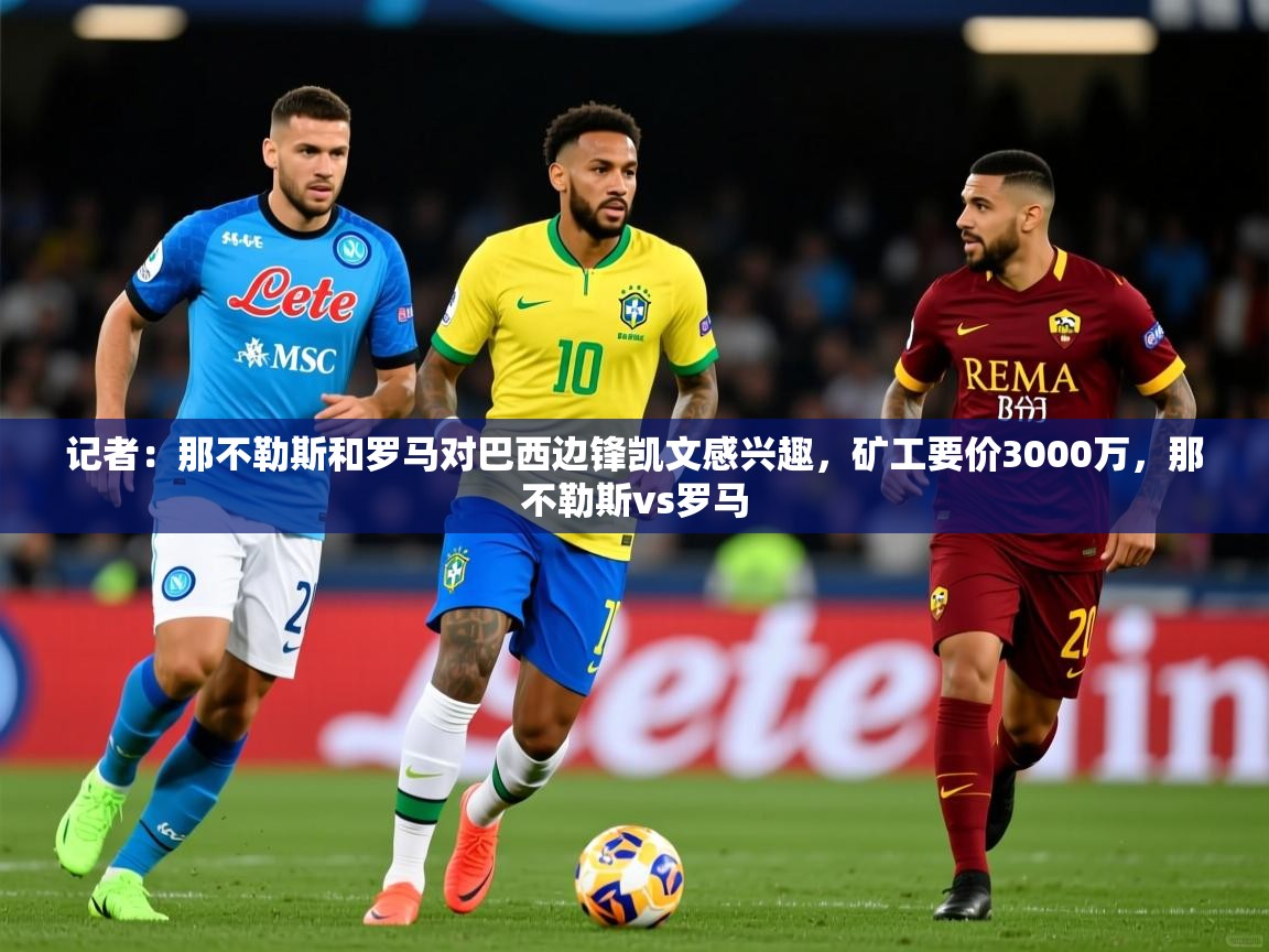 2025安博体育记者:那不勒斯和罗马对巴西边锋凯文感兴趣,矿工要价3000万,那不勒斯vs罗马 第2张