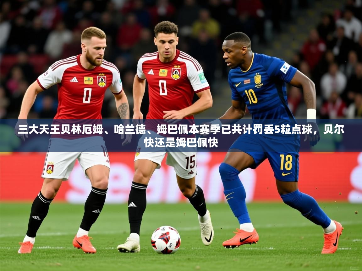 2025安博体育登录三大天王贝林厄姆、哈兰德、姆巴佩本赛季已共计罚丢5粒点球,贝尔快还是姆巴佩快 第1张