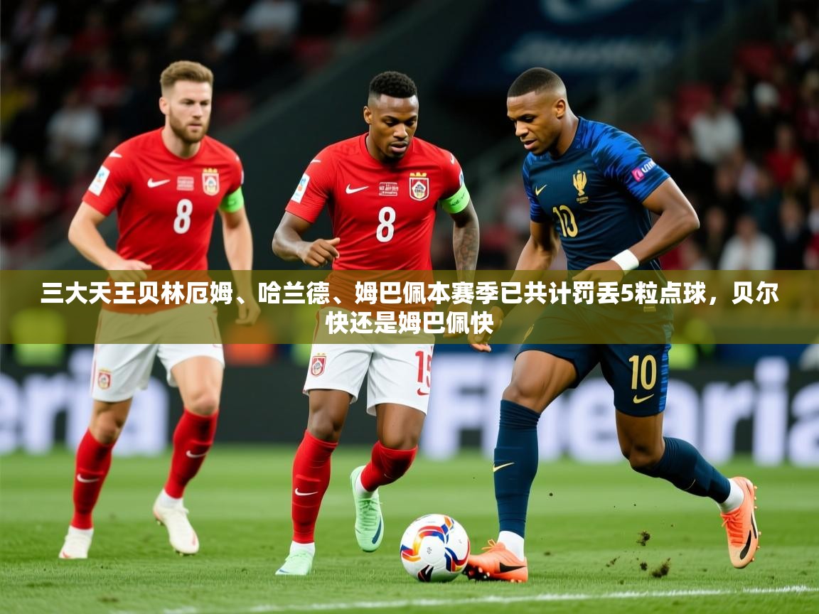 2025安博体育登录三大天王贝林厄姆、哈兰德、姆巴佩本赛季已共计罚丢5粒点球,贝尔快还是姆巴佩快 第2张