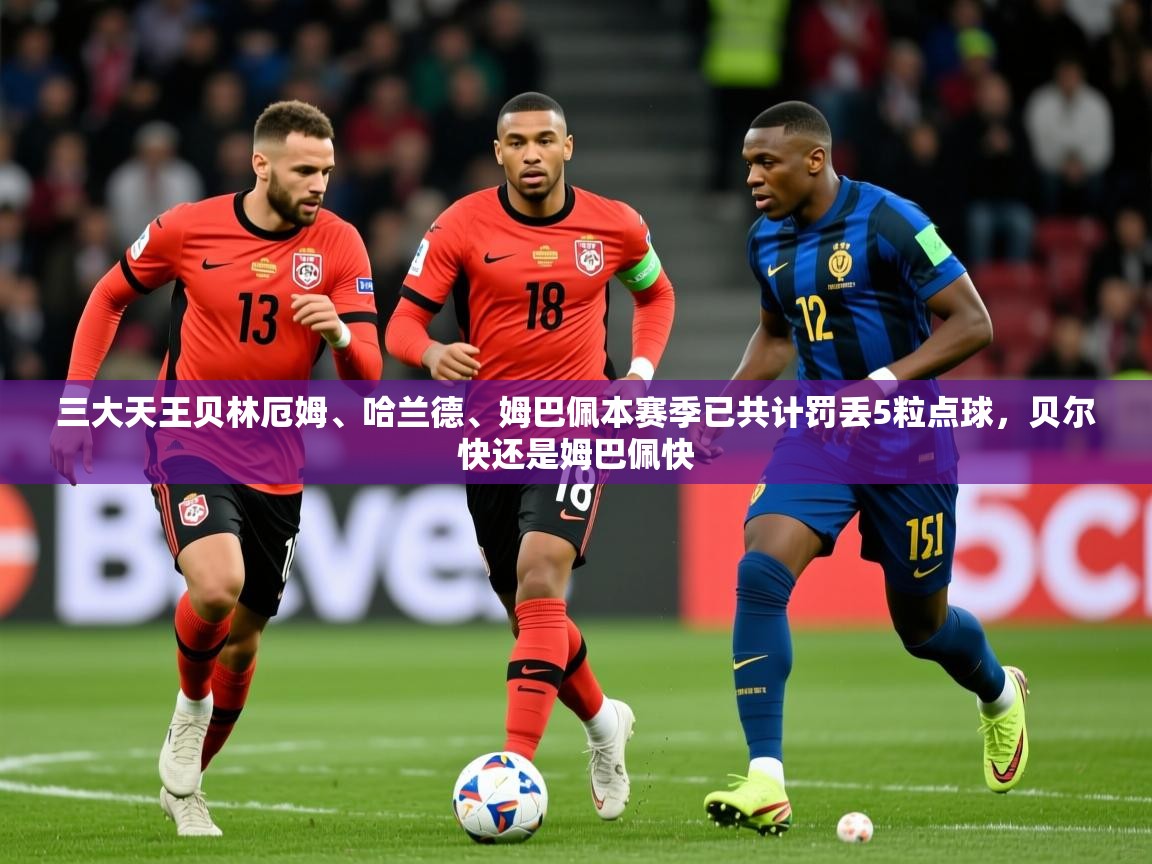 2025安博体育登录三大天王贝林厄姆、哈兰德、姆巴佩本赛季已共计罚丢5粒点球,贝尔快还是姆巴佩快 第4张