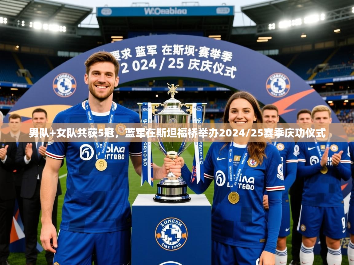 2025安博体育在线直播观看男队+女队共获5冠，蓝军在斯坦福桥举办2024/25赛季庆功仪式  第4张