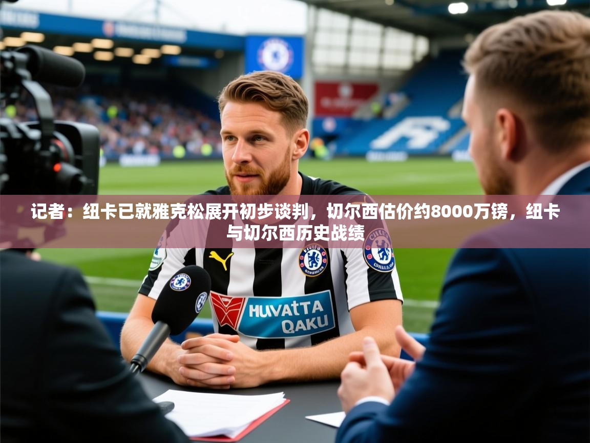 2025安博体育官网登录入口记者：纽卡已就雅克松展开初步谈判，切尔西估价约8000万镑，纽卡与切尔西历史战绩  第4张