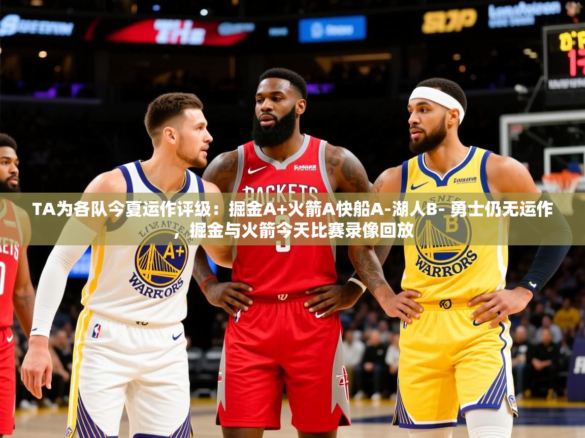 2025安博体育在线appTA为各队今夏运作评级：掘金A+火箭A快船A-湖人B- 勇士仍无运作，掘金与火箭今天比赛录像回放  第3张