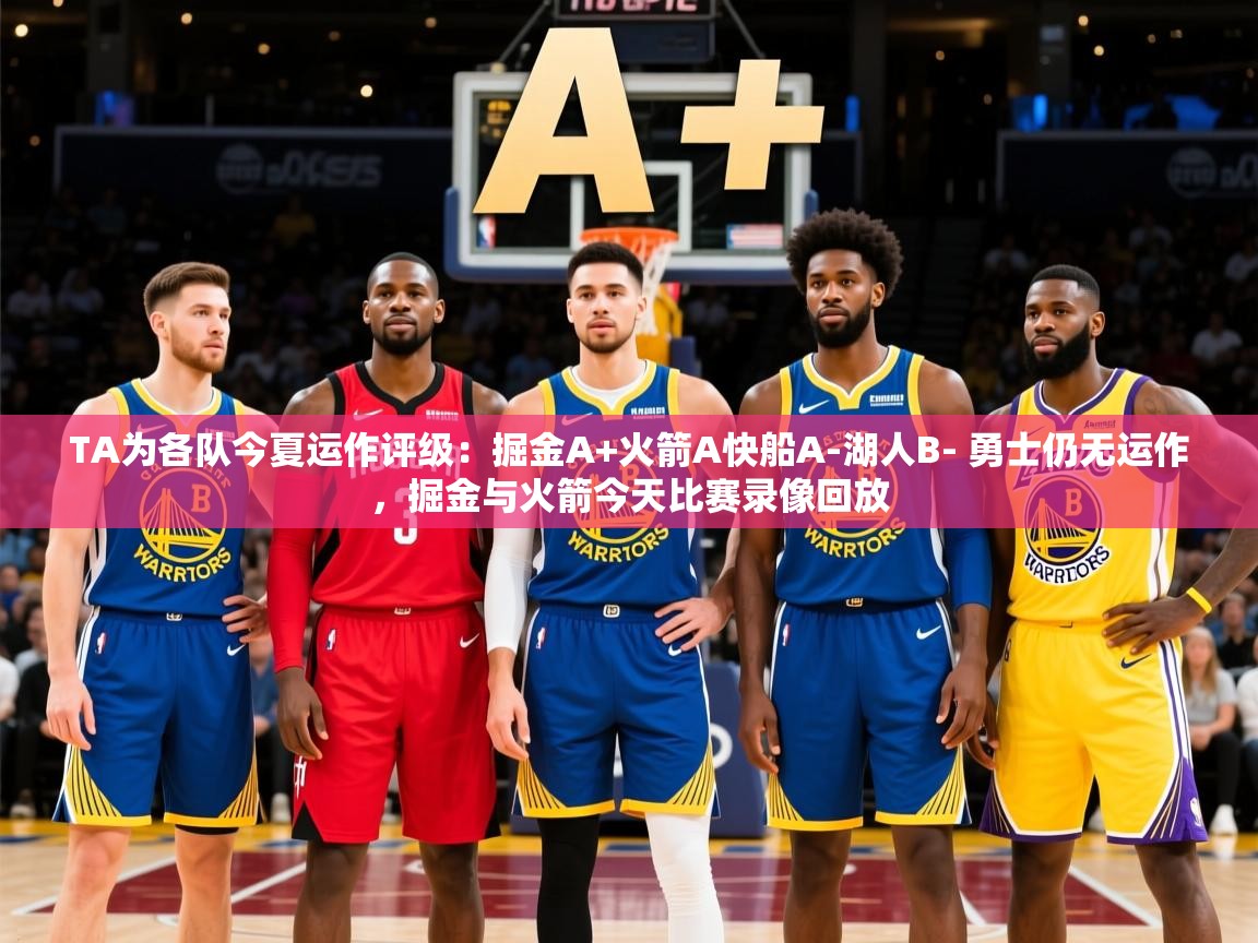 2025安博体育在线appTA为各队今夏运作评级：掘金A+火箭A快船A-湖人B- 勇士仍无运作，掘金与火箭今天比赛录像回放  第4张