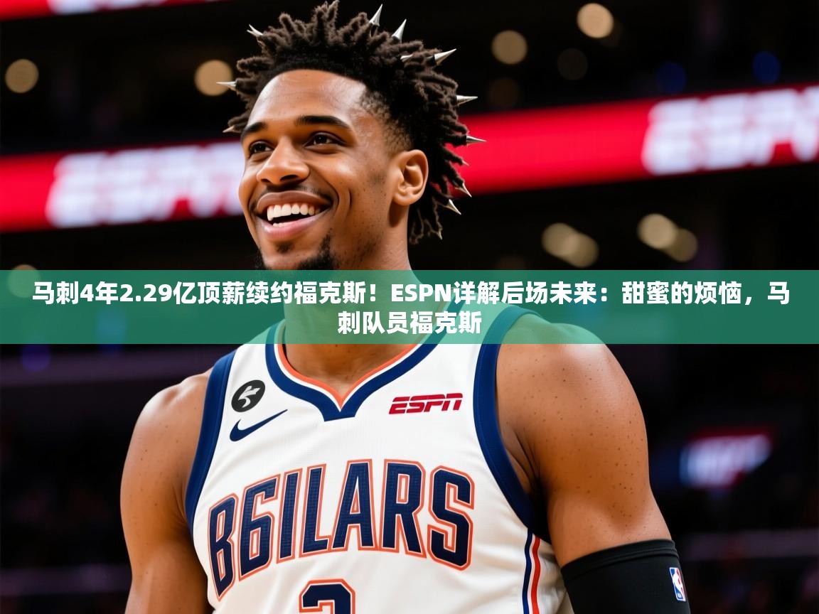 2025安博体育在线平台马刺4年2.29亿顶薪续约福克斯!ESPN详解后场未来:甜蜜的烦恼,马刺队员福克斯 第2张