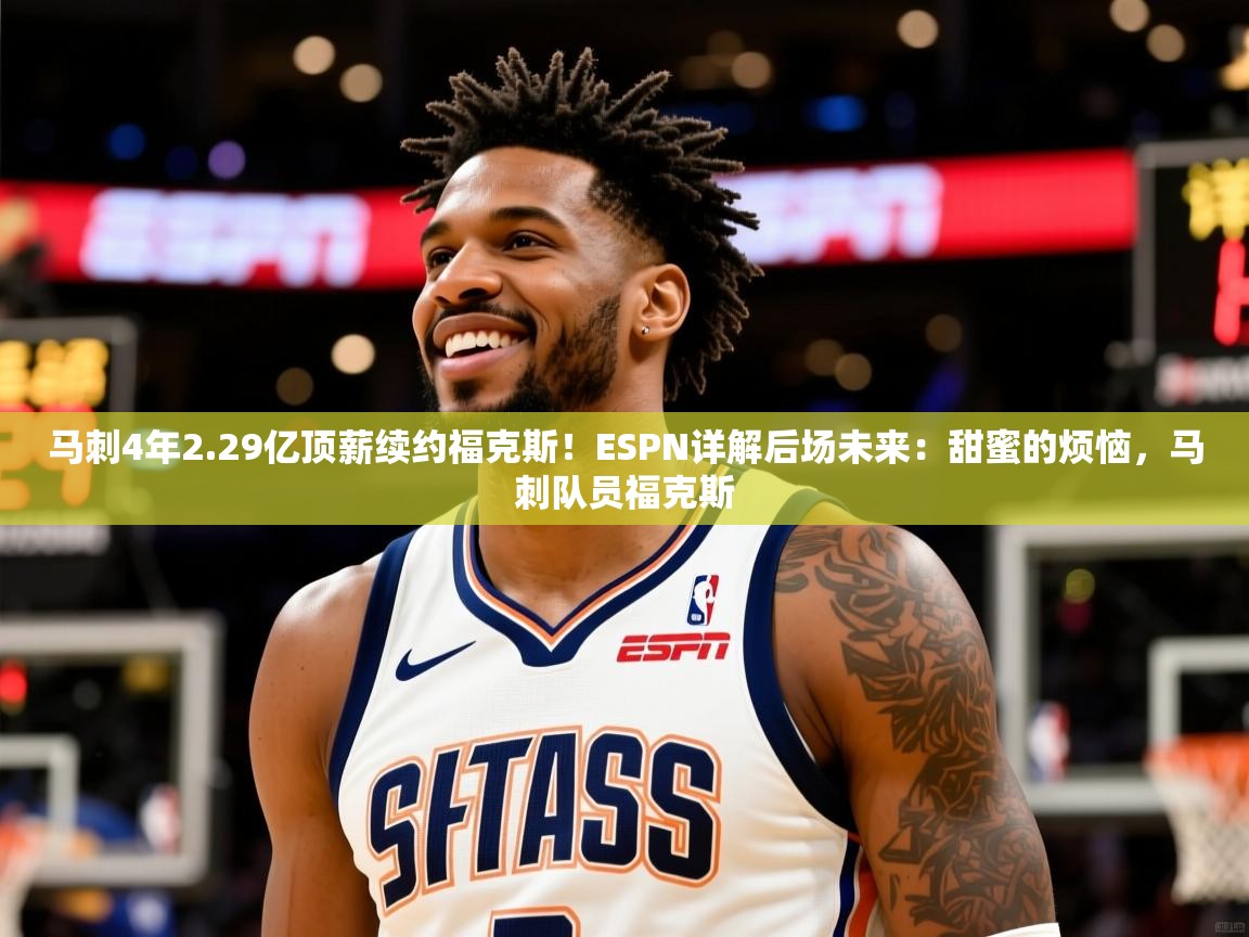 2025安博体育在线平台马刺4年2.29亿顶薪续约福克斯!ESPN详解后场未来:甜蜜的烦恼,马刺队员福克斯 第3张