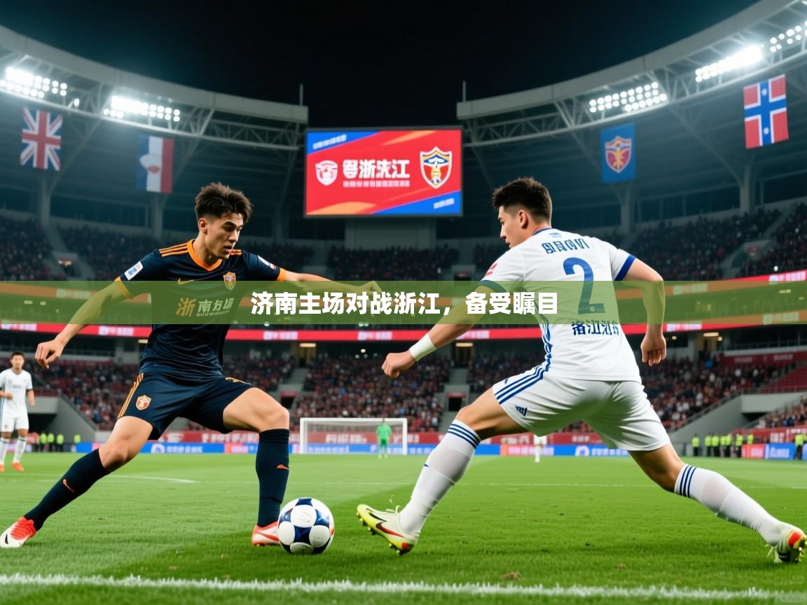 2025安博体育下载济南主场对战浙江,备受瞩目 第4张