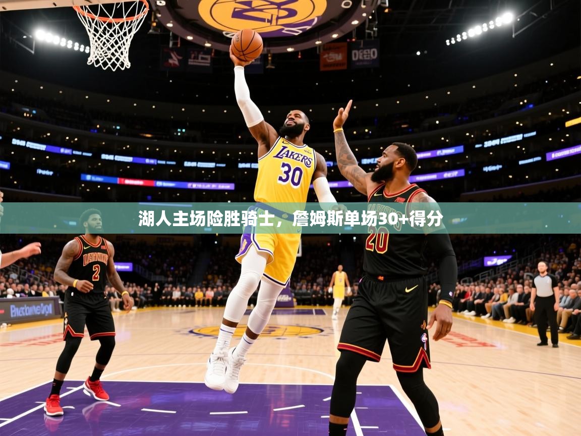 2025安博体育在线登录官网湖人主场险胜骑士,詹姆斯单场30+得分 第1张
