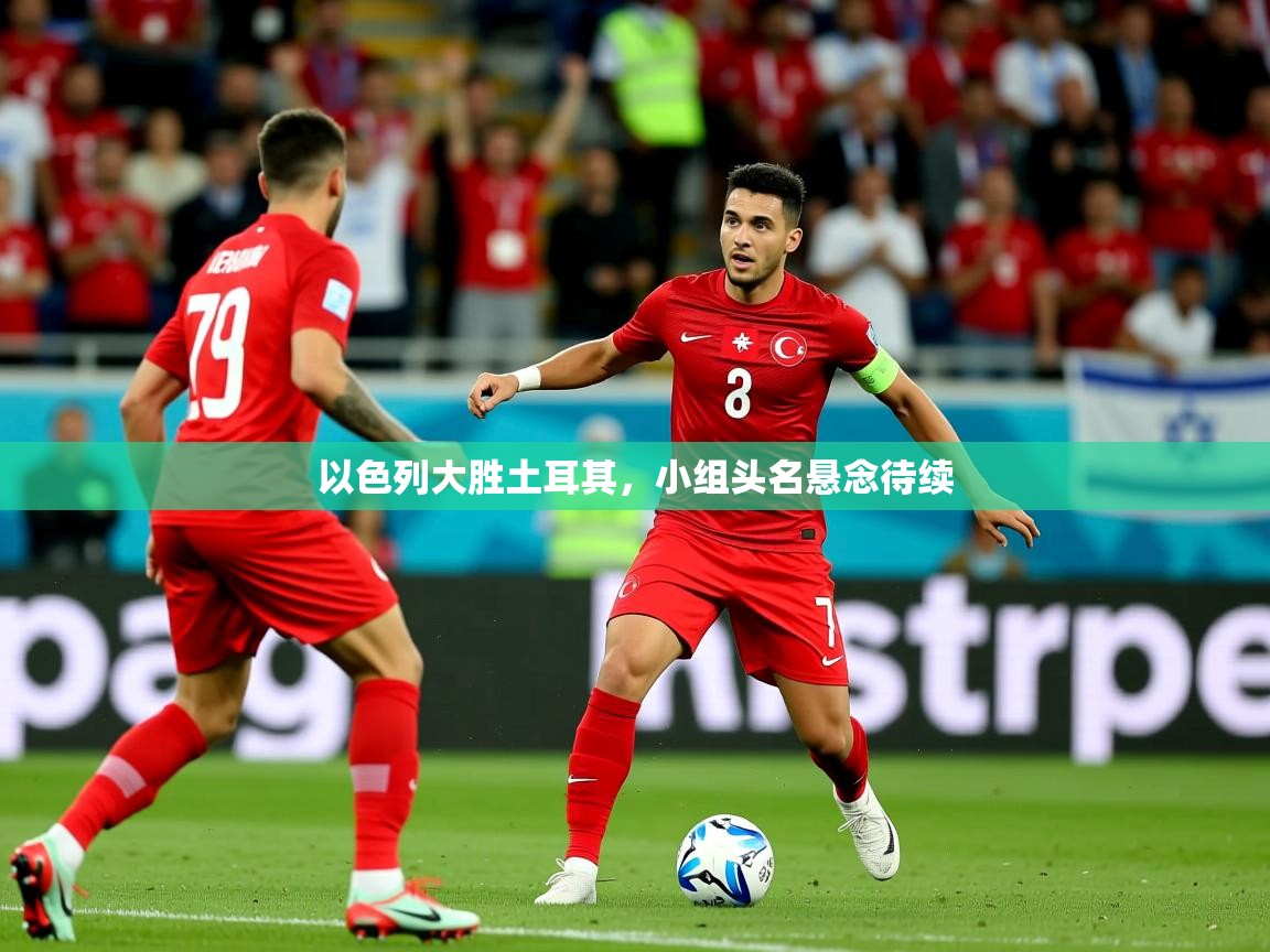 2026安博体育在线以色列大胜土耳其，小组头名悬念待续  第3张