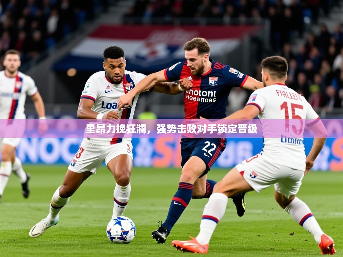 2026安博体育在线官网里昂力挽狂澜，强势击败对手锁定晋级  第1张