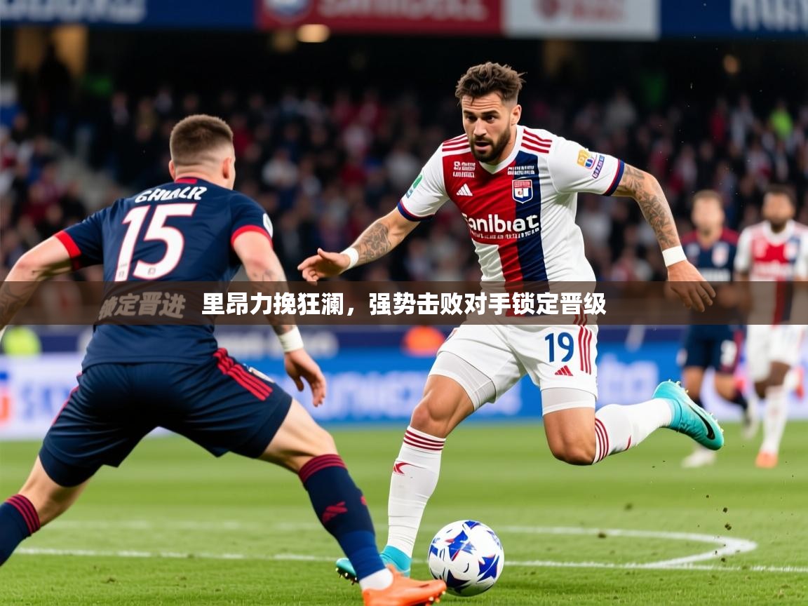 2026安博体育在线官网里昂力挽狂澜，强势击败对手锁定晋级  第3张