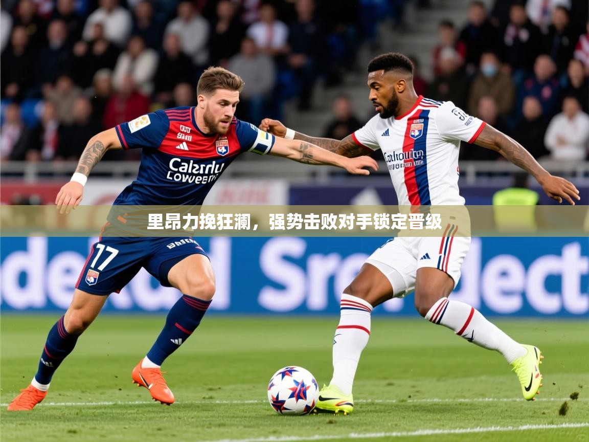 2026安博体育在线官网里昂力挽狂澜，强势击败对手锁定晋级  第4张