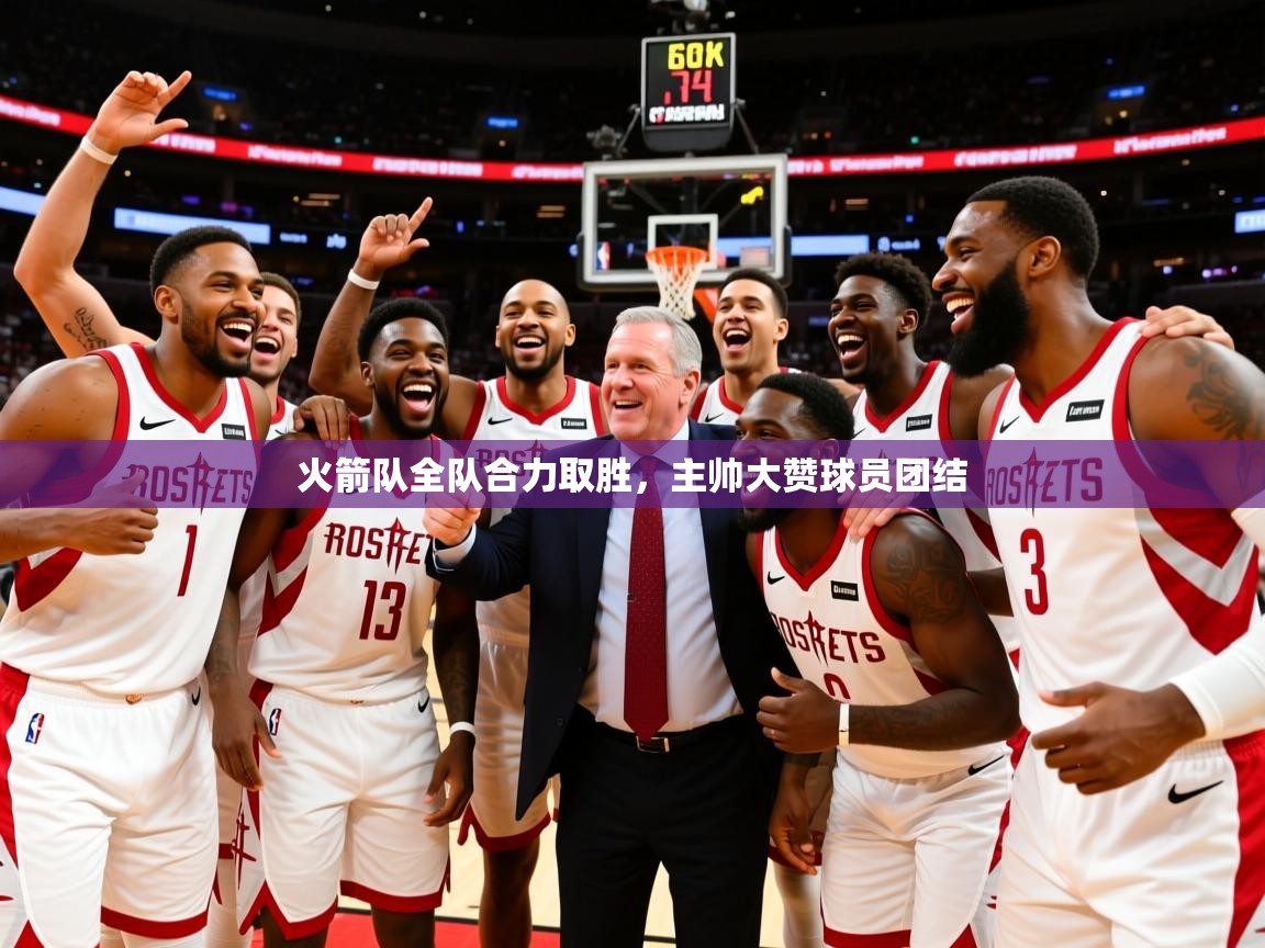 2026安博体育官方登录网站入口火箭队全队合力取胜,主帅大赞球员团结 第3张