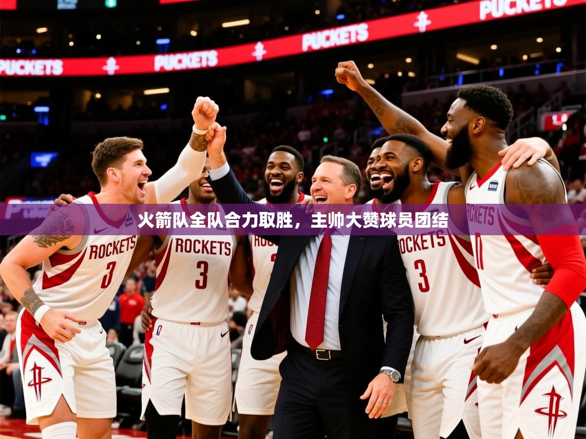 2026安博体育官方登录网站入口火箭队全队合力取胜,主帅大赞球员团结 第4张