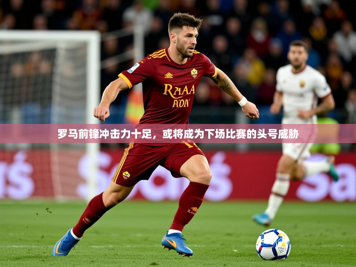 2026安博体育在线平台罗马前锋冲击力十足，或将成为下场比赛的头号威胁  第1张