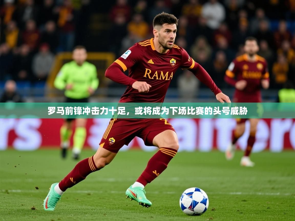 2026安博体育在线平台罗马前锋冲击力十足，或将成为下场比赛的头号威胁  第4张
