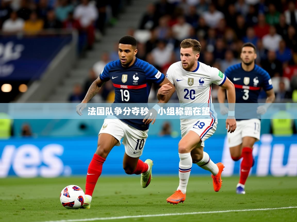 2026安博体育app法国队争分夺秒，小组称霸在望  第2张