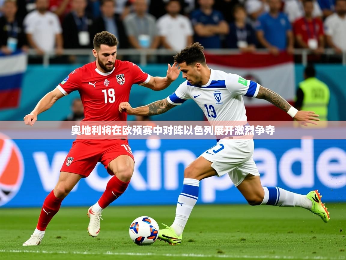 2026安博体育登录奥地利将在欧预赛中对阵以色列展开激烈争夺  第1张