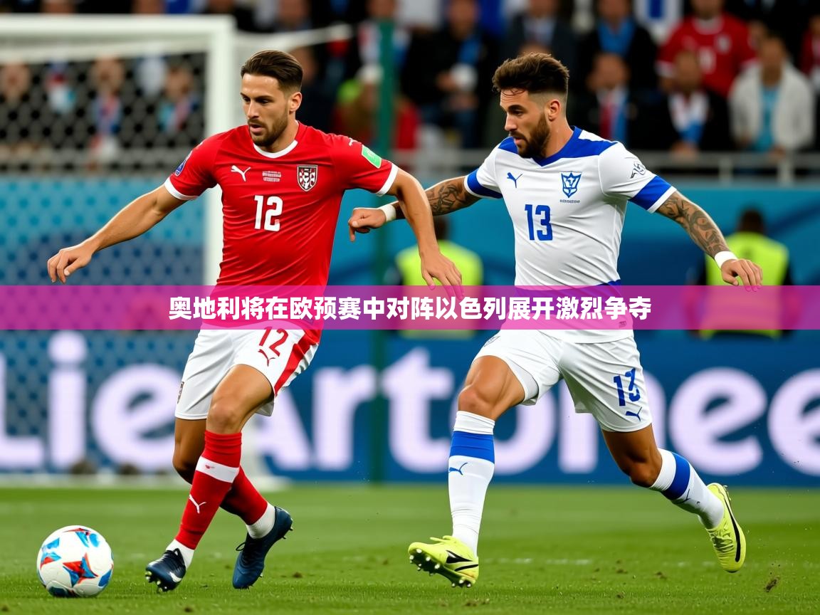 2026安博体育登录奥地利将在欧预赛中对阵以色列展开激烈争夺  第2张