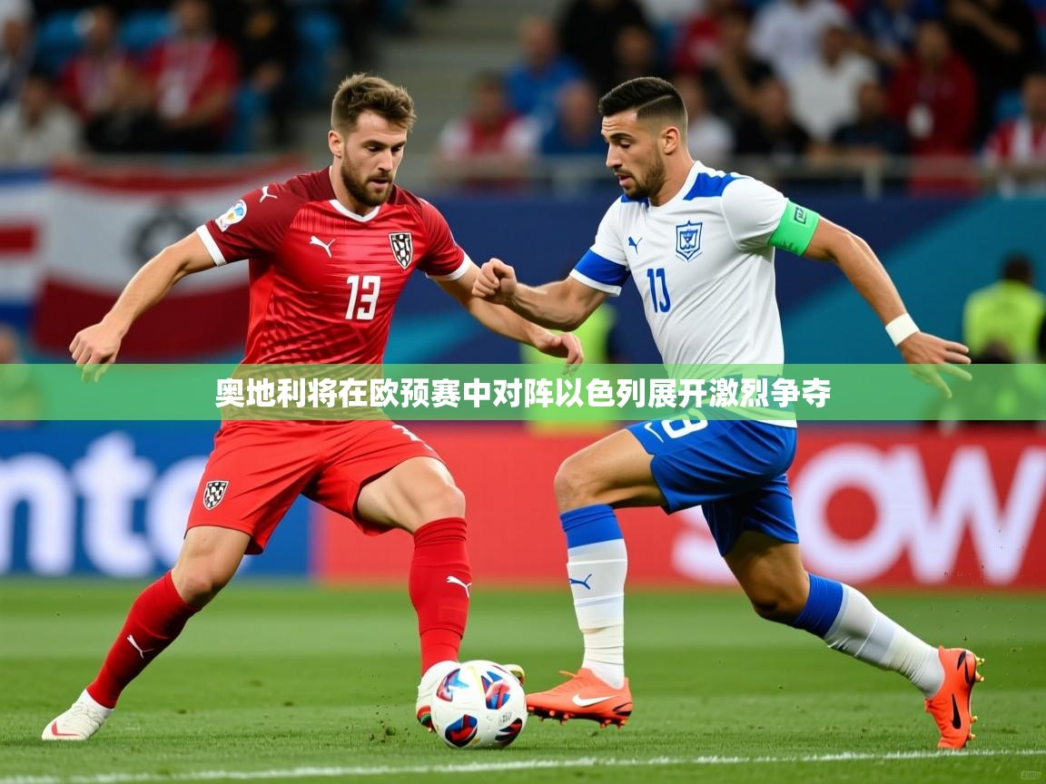 2026安博体育登录奥地利将在欧预赛中对阵以色列展开激烈争夺  第3张