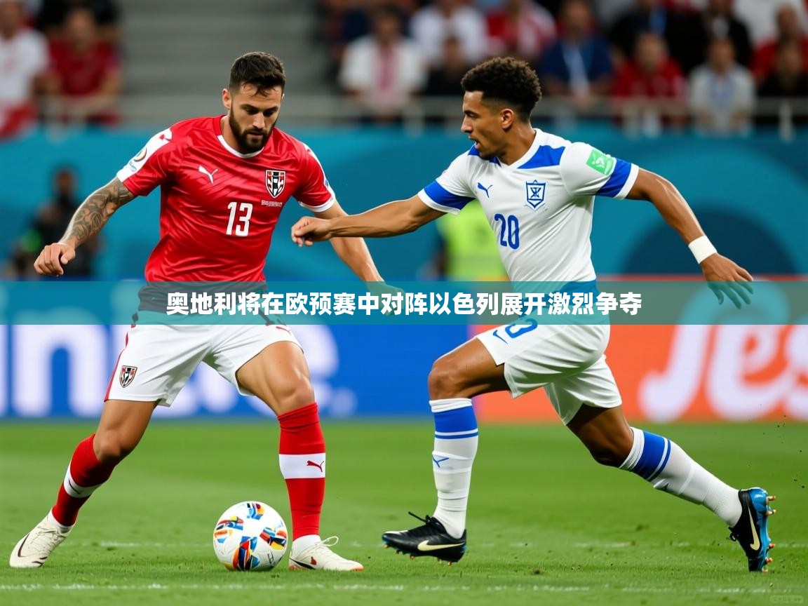 2026安博体育登录奥地利将在欧预赛中对阵以色列展开激烈争夺  第4张