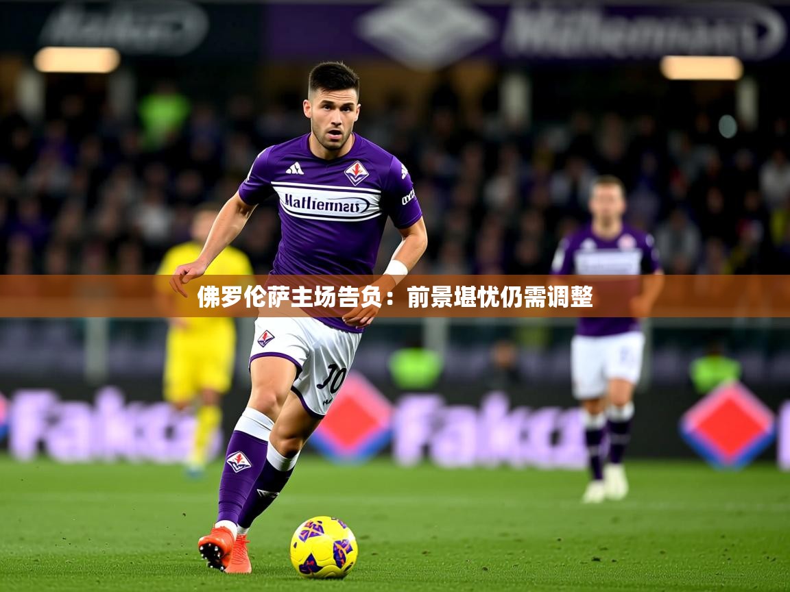 2026安博体育入口佛罗伦萨主场告负：前景堪忧仍需调整  第2张