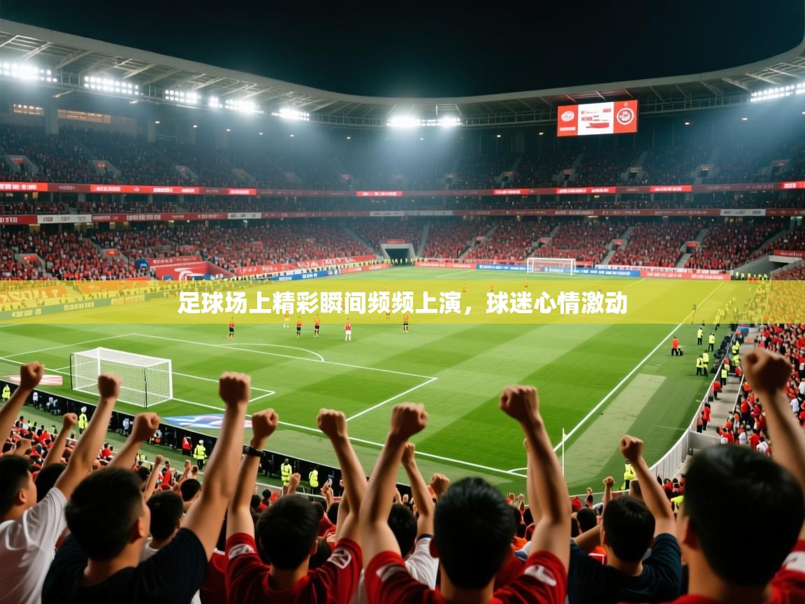 2026安博体育在线app足球场上精彩瞬间频频上演，球迷心情激动  第3张