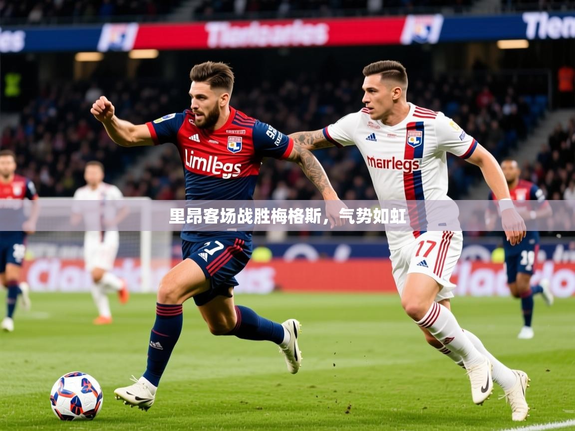 2026安博体育官网里昂客场战胜梅格斯，气势如虹  第4张