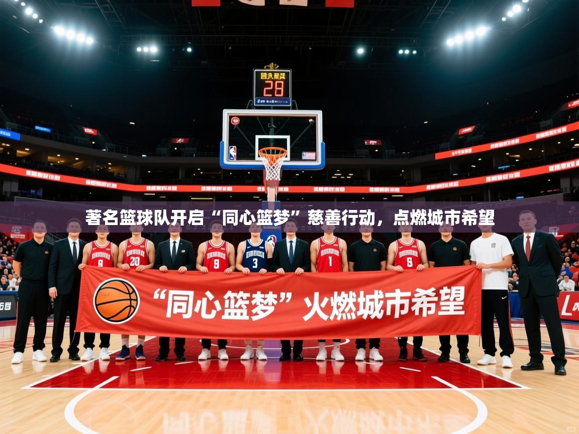 2026安博体育在线著名篮球队开启“同心篮梦”慈善行动,点燃城市希望 第1张