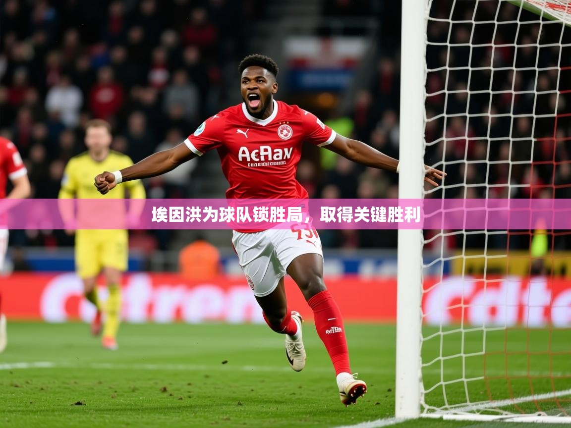 2026安博体育入口埃因洪为球队锁胜局，取得关键胜利  第3张