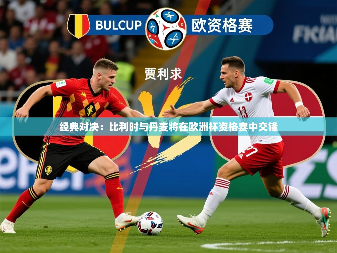 2026安博体育官网经典对决:比利时与丹麦将在欧洲杯资格赛中交锋 第3张