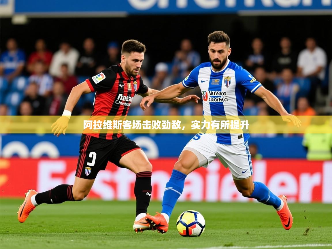 2026安博体育注册平台阿拉维斯客场击败劲敌，实力有所提升  第3张