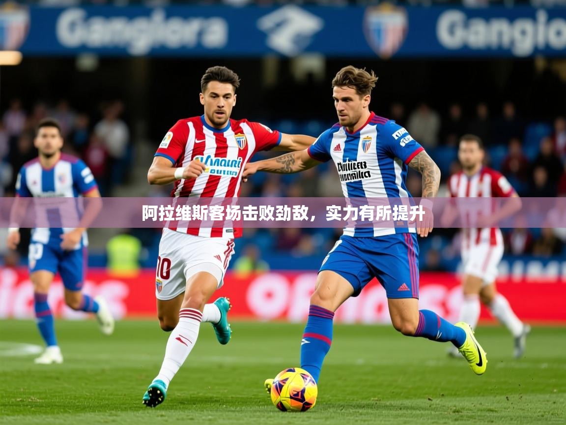 2026安博体育注册平台阿拉维斯客场击败劲敌，实力有所提升  第4张