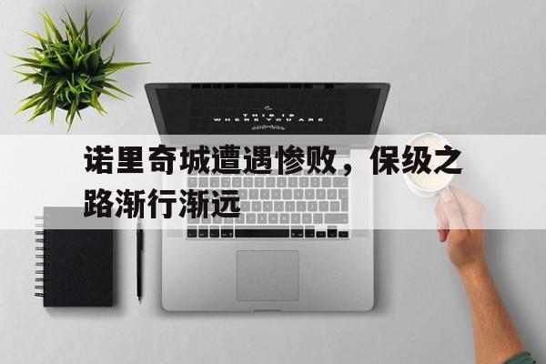 安博体育APP下载-诺里奇城遭遇惨败，保级之路渐行渐远的简单介绍